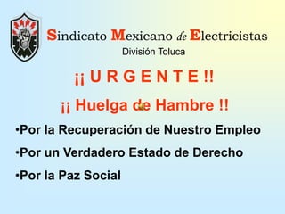 Sindicato MexicanodeElectricistas División Toluca ¡¡ U R G E N T E !! ¡¡ Huelga de Hambre !! ,[object Object]