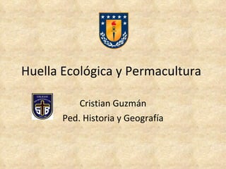 Huella Ecológica y Permacultura . Cristian Guzmán Ped. Historia y Geografía 