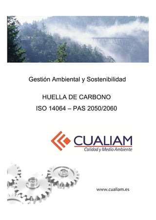 Gestión Ambiental y Sostenibilidad

    HUELLA DE CARBONO
  ISO 14064 – PAS 2050/2060




                       www.cualiam.es
 