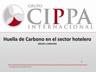 Huella de Carbono en el sector hotelero
cálculo y reducción
1
Luis Eduardo Londoño Charry
 