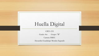 Huella Digital
CBTA 233
Grado: 4to Grupo: ”B”
Carrera: SMEC
Alexandra Guadalupe Morales Segundo
 