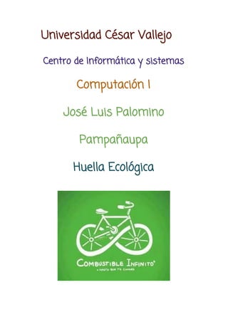 Universidad César Vallejo
Centro de Informática y sistemas
Computación I
José Luis Palomino
Pampañaupa
Huella Ecológica
 
 