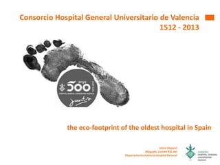 Consorcio Hospital General Universitario de Valencia
1512 - 2013
Jaime Alapont
Abogado. Comité RSC del
Departamento Valencia-Hospital General
the eco-footprint of the oldest hospital in Spain
 