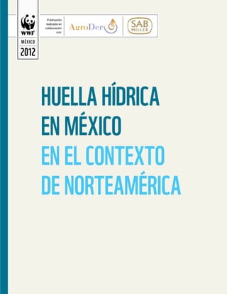 MÉXICO
2012
Huella Hídrica
en México
en el contexto
de Norteamérica
Publicación
realizada en
colaboración
con:
 