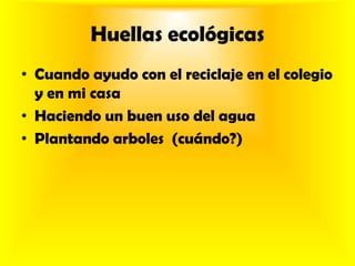 Huellas ecológicasCuando ayudo con el reciclaje en el colegio y en mi casa Haciendo un buen uso del agua Plantando arboles (cuándo?)