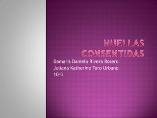 Damaris Daniela Rivera Rosero
Juliana Katherine Toro Urbano
10-5
 