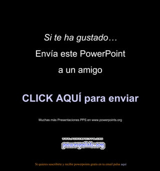 Si te ha gustado… Envía este PowerPoint a un amigo CLICK AQUÍ para enviar Muchas más Presentaciones PPS en www.powerpoints.org Si quieres suscribirte y recibir powerpoints gratis en tu email pulsa  aquí 