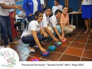 Proceso de Formación “ Nuestra Huella” Abril – Mayo 2015
 