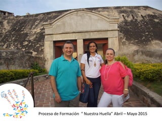 Proceso de Formación “ Nuestra Huella” Abril – Mayo 2015
 