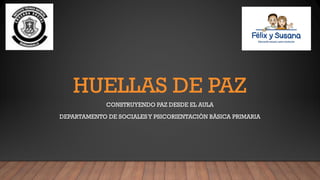 HUELLAS DE PAZ
CONSTRUYENDO PAZ DESDE EL AULA
DEPARTAMENTO DE SOCIALESY PSICORIENTACIÒN BÀSICA PRIMARIA
 