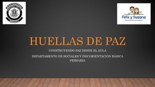 HUELLAS DE PAZ
CONSTRUYENDO PAZ DESDE EL AULA
DEPARTAMENTO DE SOCIALES Y PSICORIENTACIÒN BÀSICA
PRIMARIA
 