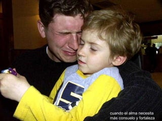 cuando el alma necesita   más consuelo y fortaleza .   