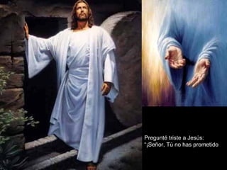    Pregunté triste a Jesús:   “ ¡Señor, Tú no has prometido   