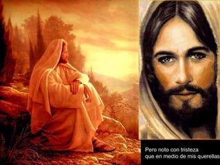 Pero noto con tristeza  que en medio de mis querellas 