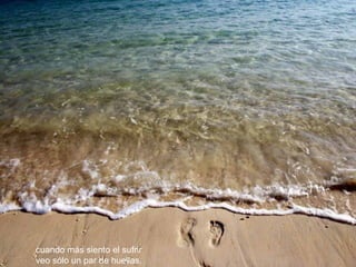cuando más siento el sufrir   veo sólo un par de huellas.   