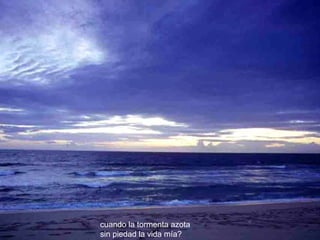 cuando la tormenta azota   sin piedad la vida mía?   