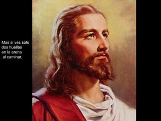 Mas si ves solo  dos huellas en la arena al caminar, 