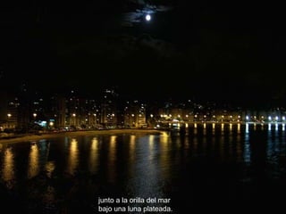 junto a la orilla del mar   bajo una luna plateada. 