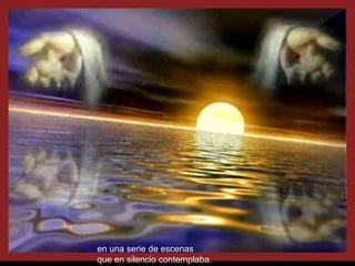 en una serie de escenas   que en silencio contemplaba. 