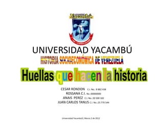 UNIVERSIDAD YACAMBÚ


      CESAR RONDON C.I. No.: 8 882 438
         ROSSANA C.I. No.:00000000
       ANAIS PEREZ C.I. No.:20 500 182
    JUAN CARLOS TANUS C.I. No.:25 770 544



      Universidad YacambúÚ, Marzo 2 de 2012
 