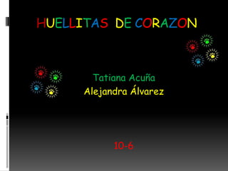 HUELLITAS DE CORAZON



       Tatiana Acuña
     Alejandra Álvarez




           10-6
 