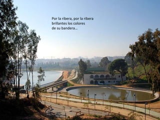 Por la ribera, por la ribera  brillantes los colores  de su bandera… 