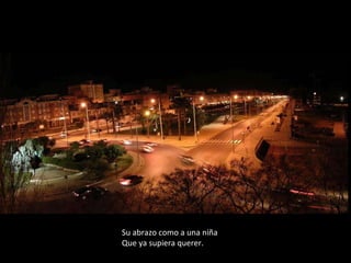 Su abrazo como a una niña  Que ya supiera querer. 