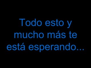 Todo esto y mucho más te está esperando...
