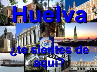 Huelva ¿te sientes de aquí? 