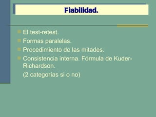 El test-retest. Formas paralelas. Procedimiento de las mitades. Consistencia interna. Fórmula de Kuder-Richardson. (2 categorías si o no) Fiabilidad. 