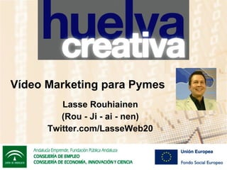 V ídeo Marketing para Pymes Lasse Rouhiainen (Rou - Ji - ai - nen) Twitter.com/LasseWeb20 