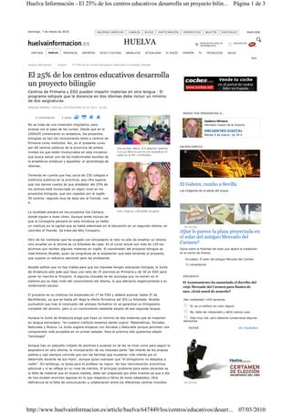 Huelva Información - El 25% de los centros educativos desarrolla un proyecto bilin... Página 1 de 3



Domingo, 7 de marzo de 2010                           GALERÍAS GRÁFICAS         CANALES       BLOGS   PARTICIPACIÓN     HEMEROTECA          BOLETÍN    ESPECIALES           MAPA WEB



                                                                            HUELVA                                                      BUSCAR EN HUELVA
                                                                                                                                        INFORMACIÓN
                                                                                                                                                                BUSCAR EN



     PORTADA   HUELVA     PROVINCIA       DEPORTES       OCIO Y CULTURA       ANDALUCÍA       ACTUALIDAD   EL ROCÍO     OPINIÓN        TV    TECNOLOGÍA     SALUD

                                                                                                                                                                              RSS

Huelva Información     Huelva      El 25% de los centros educativos desarrolla un proyecto bilingüe



El 25% de los centros educativos desarrolla
un proyecto bilingüe
Centros de Primaria y ESO pueden impartir materias en otra lengua — El
programa estipula que la docencia en dos idiomas debe incluir un mínimo
de dos asignaturas
ENRIQUE MORÁN / HUELVA | ACTUALIZADO 07.03.2010 - 01:00

                                                                                                                        ENVÍA TUS PREGUNTAS A...
       0 comentarios     2 votos
                                                                                                                                            Isidoro Olivero
No se trata de una inmersión lingüística, pero                                                                                              Hermano mayor de la Victoria
avanza con el paso de los cursos. Desde que en el
                                                                                                                                            ENCUENTRO DIGITAL
2004/05 comenzaran su andadura, los proyectos                                                                                               Martes 9 de marzo, 16:30 h.
bilingües se han ido incorporando tanto a centros de
Primaria como institutos. Así, en el presente curso
                                                                                                                      GALERÍA GRÁFICA
son 60 centros públicos de la provincia de ambos
niveles los que están involucrados en esta iniciativa
que busca salvar uno de los tradicionales escollos de
la enseñanza andaluza y española: el aprendizaje de
idiomas.


Teniendo en cuenta que hay cerca de 250 colegios e
institutos públicos en la provincia, esa cifra supone
que nos damos cuenta de que alrededor del 25% de                                                                      El Galeón, rumbo a Sevilla
los centros está involucrado en algún nivel en los
                                                                                                                      Las imágenes de la salida del buque.
proyectos bilingües, que son copados por el inglés -
56 centros- seguido muy de lejos por el francés -con
4.


La localidad pionera en los proyectos fue Cartaya,
donde siguen a buen ritmo. Aunque antes incluso de
que la Consejería pensara en esta iniciativa ya había
un instituto en la capital que se había adentrado en la educación en un segundo idioma, en                               Pie de foto
concreto el francés. Se trata del Alto Conquero.                                                                      ¿Qué le parece la plaza proyectada en
Otro de los institutos que ha acogido con entusiasmo el reto no sólo de enseñar un idioma
                                                                                                                      el solar del antiguo Mercado del
sino enseñar en el idioma es La Arboleda de Lepe. En el curso actual son más de 120 los                               Carmen?
alumnos que reciben algunas materias en inglés. El coordinador del proyecto bilingüe es                               Opine sobre la finalidad del solar que dejará la instalación
José Antonio Alcalde, quien se congratula de la aceptación que está teniendo el proyecto,                             en el centro de Huelva.

que supone un esfuerzo adicional para los profesores.                                                                     Encuesta: El solar del antiguo Mercado del Carmen

                                                                                                                          71 comentarios
Alcalde señala que no hay trabas para que los chavales tengan educación bilingüe, la Junta
de Andalucía sólo pide que haya una ratio de 25 alumnos en Primaria y de 30 en ESO para
poner en marcha el Proyecto. A algunos chavales se les aconseja que no entren en el                                     ENCUESTA
sistema por su bajo nivel del conocimiento del idioma, lo que afectaría negativamente a su                              El Ayuntamiento ha anunciado el derribo del
rendimiento escolar.                                                                                                    viejo Mercado del Carmen para finales de
                                                                                                                        mes. ¿Está usted de acuerdo?
El proyecto en su instituto ha empezado en 1º de ESO y deberá avanzar hasta 2º de
Bachillerato, ya que es hasta allí llega la oferta formativa del IES La Arboleda. Alcalde                               Han contestado 1430 personas
puntualizó que tras la conclusión del proceso formativo no se garantiza un bilingüismo
                                                                                                                             Sí, es un edificio sin valor alguno
completo del alumno, pero sí un conocimiento bastante amplio de esa segunda lengua.
                                                                                                                             No, debe ser restaurado y darle nuevos usos

Aunque la Junta de Andalucía exige que haya un mínimo de dos materias que se impartan                                       Está muy mal, pero deberían conservarse algunos
                                                                                                                        elementos
en lengua extranjera, "en nuestro instituto estamos dando cuatro: Matemáticas, Sociales,
Naturales y Música. La Junta sugiere empezar con Sociales y Naturales porque permiten una                                   VOTAR                                   Ver resultados
comprensión más accesible en un primer estadio. Para el próximo año queremos añadir
Tecnología".


Aunque hay un pequeño cribado de alumnos a quienes no se les ve nivel como para seguir la
asignatura en otro idioma, la incorporación de los chavales parte "del interés de los propios
padres y casi siempre coincide que son las familias que muestran más interés por el
desarrollo docente de sus hijos", aunque quiso subrayar que "el bilingüismo no desplaza a
nadie". Sin embargo, la tarea para el profesor es mayor. No hay remuneración económica
adicional y sí se refleja en su nivel de méritos. El principal problema para estos docentes es
la falta de material que en buena medida, debe ser preparado por ellos mismos ya que a día
de hoy existen enormes lagunas en lo que respecta a libros de texto adaptados. Otra
deficiencia es la falta de comunicación y colaboración entre los diferentes centros incluidos                            Pie de foto




http://www.huelvainformacion.es/article/huelva/647449/los/centros/educativos/desarr... 07/03/2010
 