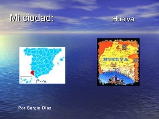 Mi ciudad:Mi ciudad: HuelvaHuelva
Por Sergio Díaz
 