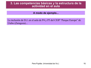 A modo de ejemplo... La inclusión de D.J. en el aula de P4 y P5 del CEIP “Parque Europa” de Utebo (Zaragoza)... 3. Las competencias básicas y la estructura de la actividad en el aula 