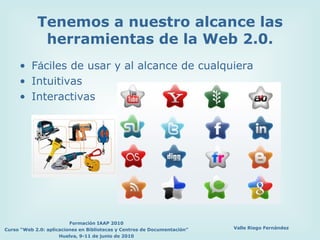 Tenemos a nuestro alcance las herramientas de la Web 2.0. F á ciles de usar y al alcance de cualquiera Intuitivas Interactivas 