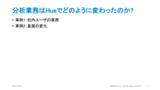 分析業務はHueでどのように変わったのか?
• 事例1：社内ユーザの業務
• 事例2：基盤の変化
2017/9/20 DWANGO Co., Ltd. all rights reserved. 7
 