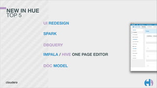 NEW IN HUE 
TOP 5
UI REDESIGN	
  
 
SPARK
!

DBQUERY 
 
IMPALA / HIVE ONE PAGE EDITOR
!

DOC MODEL

 