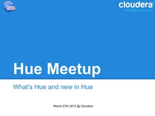 Hue Meetup
What's Hue and new in Hue

            March 27th 2013 @ Cloudera
 