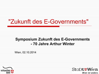 "Zukunft des E-Governments"
Symposium Zukunft des E-Governments
- 70 Jahre Arthur Winter
Wien, 02.10.2014
 