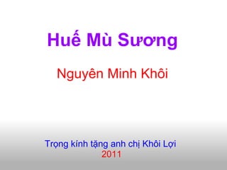 Huế Mù Sương
  Nguyên Minh Khôi




Trọng kính tặng anh chị Khôi Lợi
              2011
 