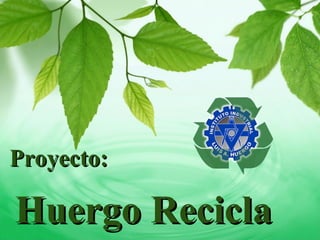 Proyecto:Proyecto:
Huergo ReciclaHuergo Recicla
 