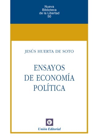 Nueva
Biblioteca
de la Libertad
50
JESÚS HUERTA DE SOTO
ENSAYOS
DE ECONOMÍA
POLÍTICA
Unión Editorial
 