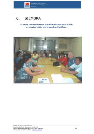INTA Centro Regional Chaco Formosa
Estación Experimental Agropecuaria Sáenz Peña
Agencia de Extensión Rural Sáenz Peña. Chaco. Argentina.
Pellegrini 238 – tel. (0364) 4420234 inta.gob.ar/saenzpe
28
6. SIEMBRA
La mejor manera de tener hortalizas durante todo el año
es previo a iniciar con la siembra: Planificar.
 