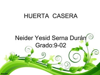HUERTA CASERA
Neider Yesid Serna Durán
Grado:9-02
 