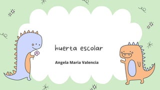 huerta escolar
Angela Maria Valencia
 