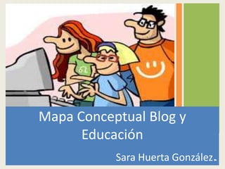 Mapa Conceptual Blog y
      Educación
           Sara Huerta González.



                               1
 
