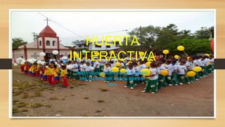 HUERTA 
INTERACTIVA 
INSTITUCION EDUCATIVA DE GALINDO 
SAN JACINTO DEL CAUCA- BOLIVAR 
2014 
 