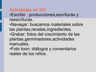 Actividades en XO
●Escribir : producciones,escrituras y
reescrituras.
●Navegar: buscamos materiales sobre
las plantas,rece...