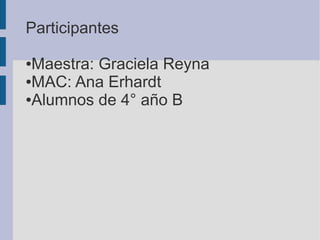 Participantes
●Maestra: Graciela Reyna
●MAC: Ana Erhardt
●Alumnos de 4° año B
 