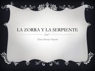 LA ZORRA Y LA SERPIENTE
Elena Huertas Puyuelo
 
